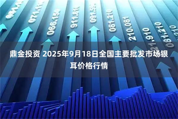 鼎金投资 2025年9月18日全国主要批发市场银耳价格行情