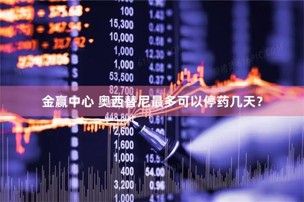 金赢中心 奥西替尼最多可以停药几天？