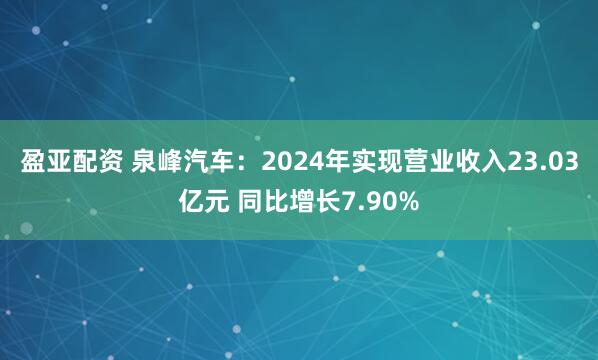 盈亚配资 泉峰汽车：2024年实现营业收入23.03亿元 同比增长7.90%