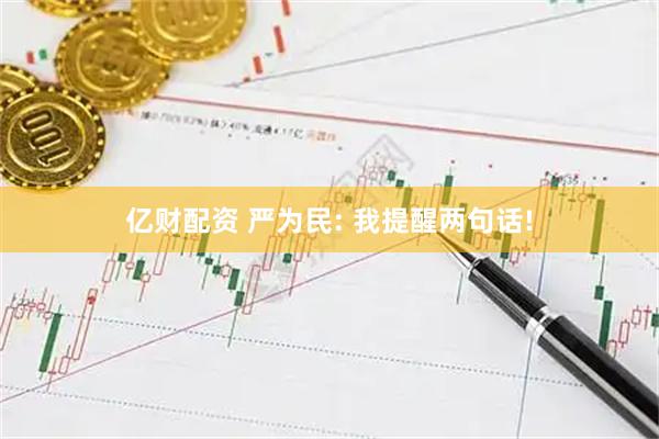 亿财配资 严为民: 我提醒两句话!