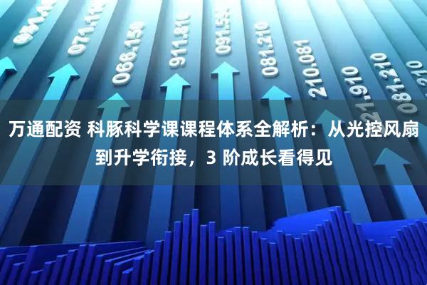 万通配资 科豚科学课课程体系全解析：从光控风扇到升学衔接，3 阶成长看得见