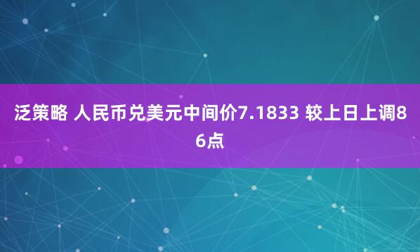 泛策略 人民币兑美元中间价7.1833 较上日上调86点