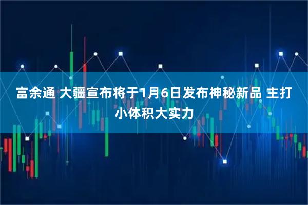 富余通 大疆宣布将于1月6日发布神秘新品 主打小体积大实力